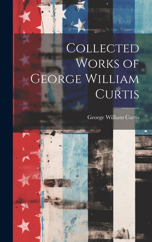 Collected Works of George William Curtis, Hardcover | Indigo Chapters