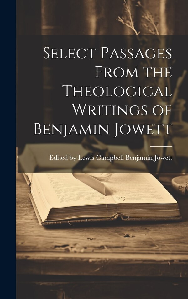 Select Passages From the Theological Writings of Benjamin Jowett by Lewis Campbell Ben Jowett, Hardcover | Indigo Chapters