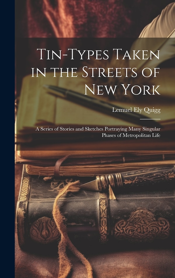 Tin-Types Taken in the Streets of New York by Lemuel Ely Quigg, Hardcover | Indigo Chapters