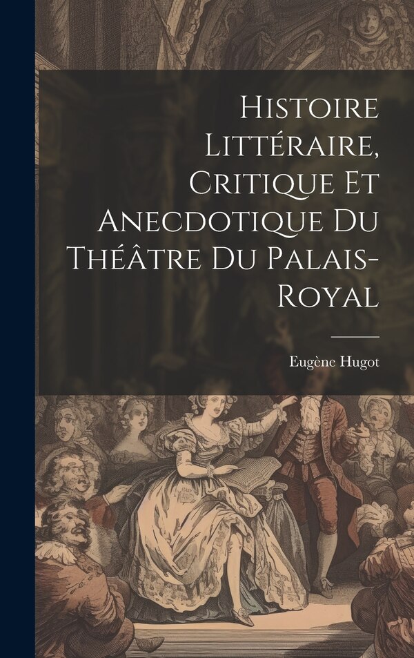 Histoire Littéraire Critique et Anecdotique du Théâtre du Palais-Royal by Eugène Hugot, Hardcover | Indigo Chapters