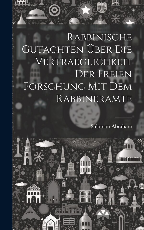 Rabbinische Gutachten über die Vertraeglichkeit der freien Forschung mit dem Rabbineramte by Salomon Abraham, Hardcover | Indigo Chapters