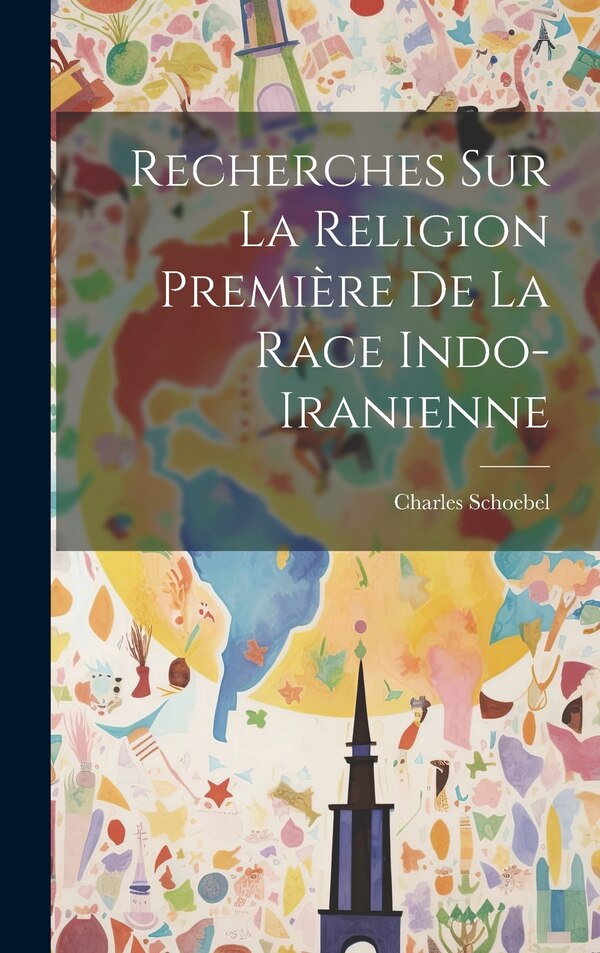 Recherches sur la Religion Première de la Race Indo-Iranienne by Charles Schoebel, Hardcover | Indigo Chapters