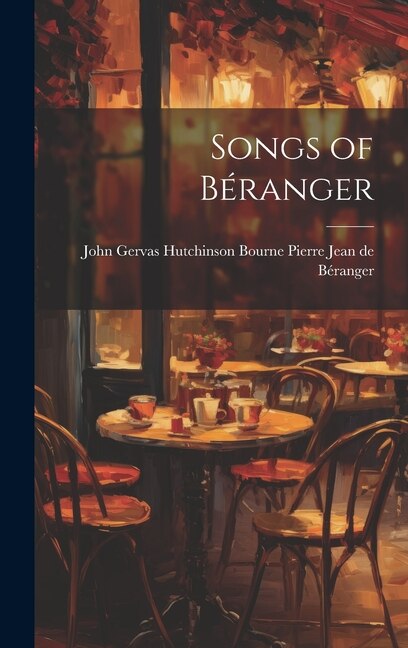 Songs of Béranger by John Gervas Hutchinso Jean de Béranger, Hardcover | Indigo Chapters
