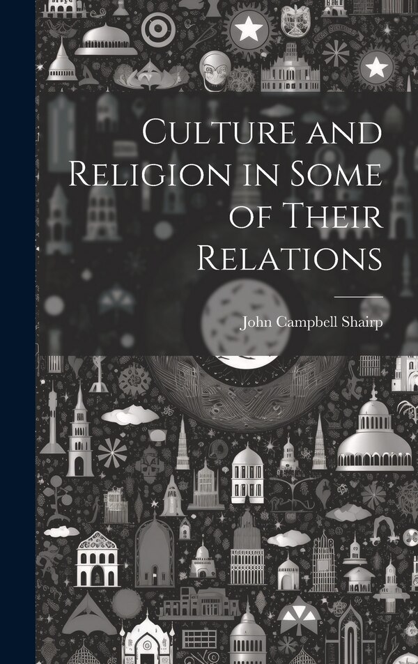 Culture and Religion in Some of Their Relations by John Campbell Shairp, Hardcover | Indigo Chapters