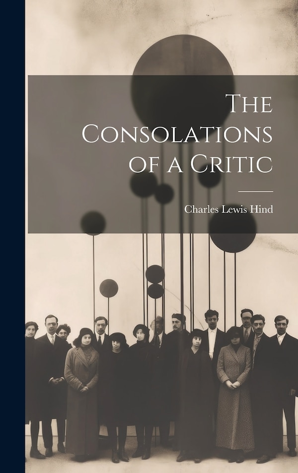 The Consolations of a Critic by Charles Lewis Hind, Hardcover | Indigo Chapters