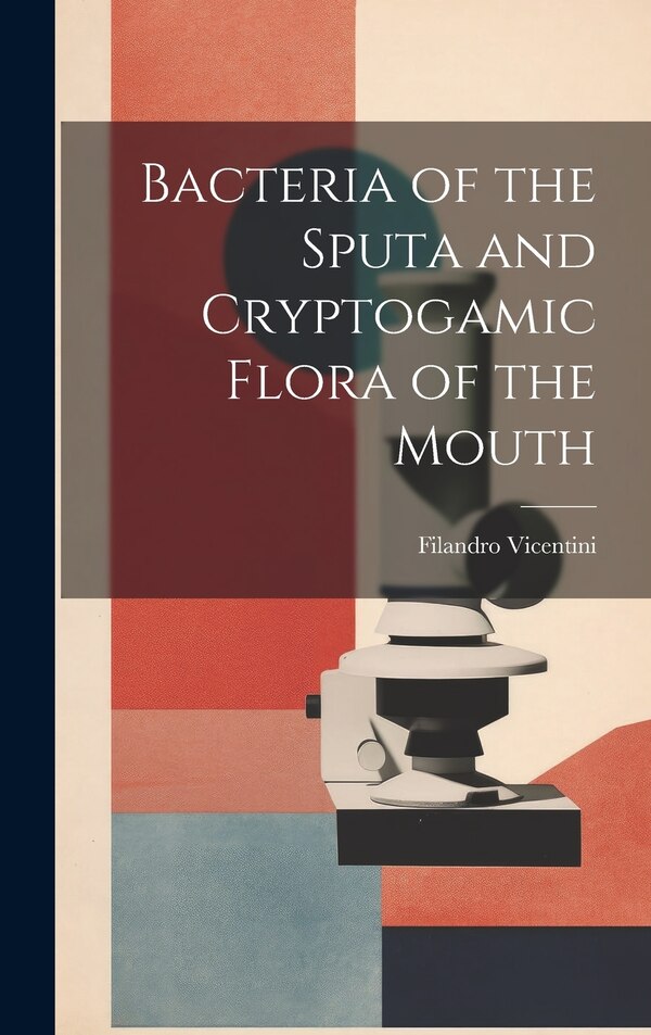 Bacteria of the Sputa and Cryptogamic Flora of the Mouth by Filandro Vicentini, Hardcover | Indigo Chapters