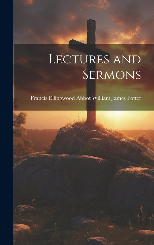 Lectures and Sermons by Francis Ellingwood Abbot James Potter, Hardcover | Indigo Chapters