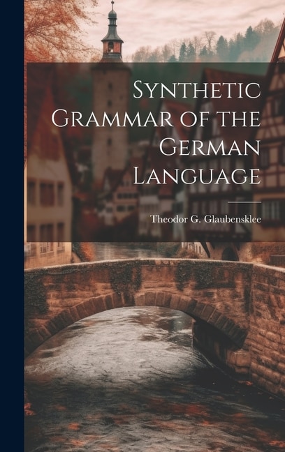 Synthetic Grammar of the German Language by Theodor G Glaubensklee, Hardcover | Indigo Chapters
