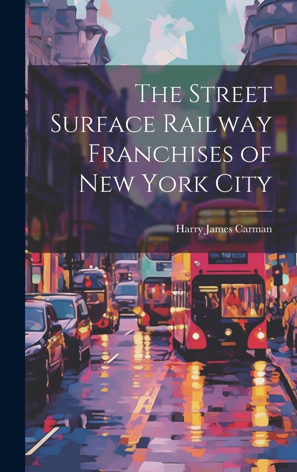 The Street Surface Railway Franchises of New York City by Harry James Carman, Hardcover | Indigo Chapters