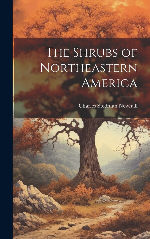 The Shrubs of Northeastern America by Charles Stedman Newhall, Hardcover | Indigo Chapters
