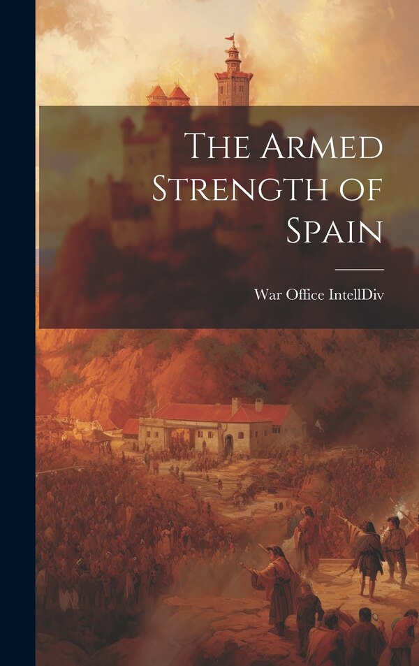 The Armed Strength of Spain by War Office Intell DIV, Hardcover | Indigo Chapters