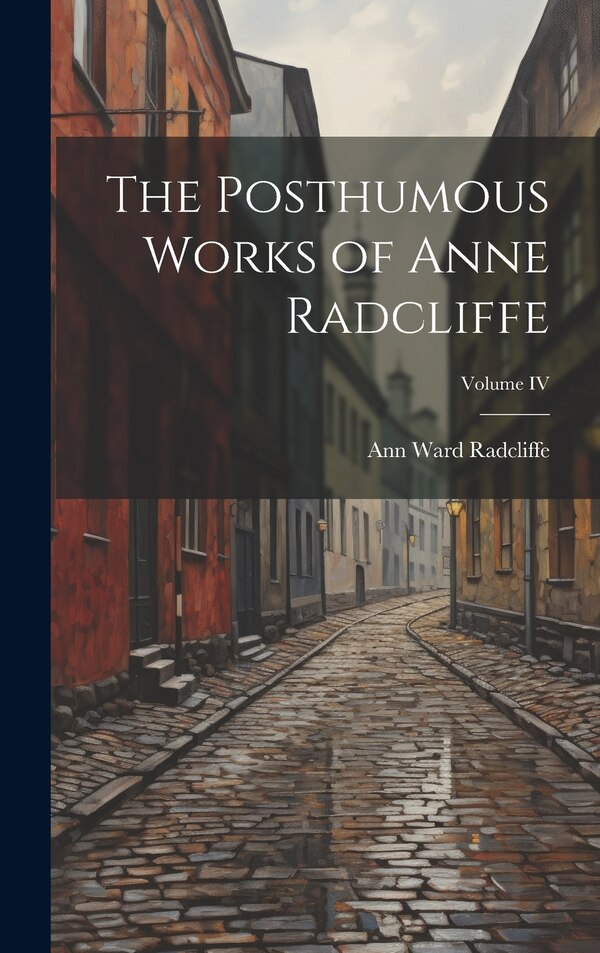The Posthumous Works of Anne Radcliffe; Volume IV by Ann Ward Radcliffe, Hardcover | Indigo Chapters