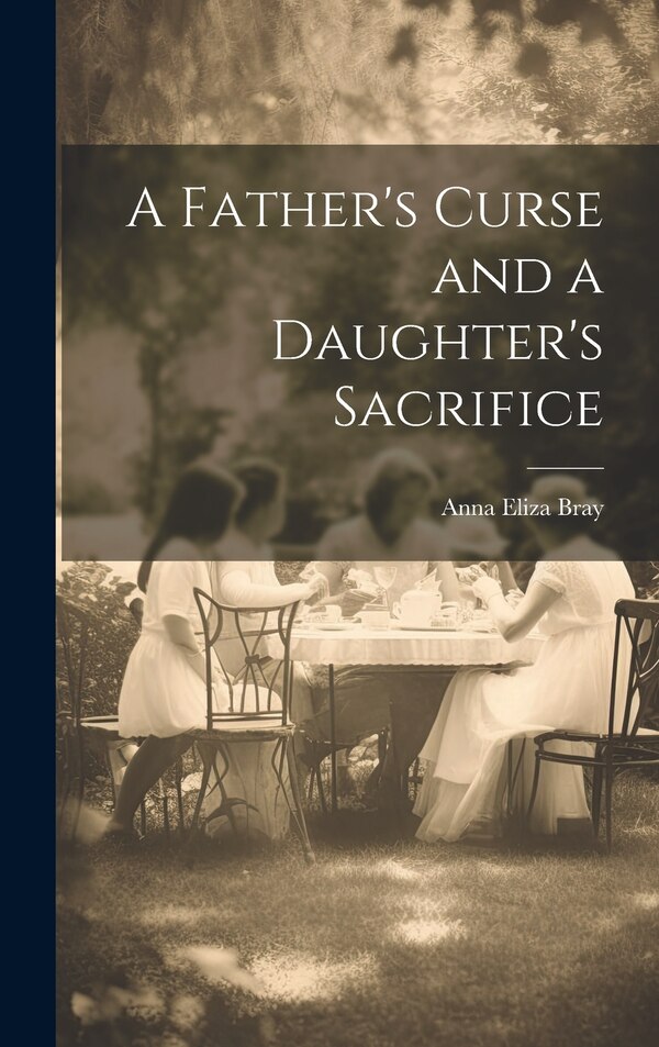A Father's Curse and a Daughter's Sacrifice by Anna Eliza Bray, Hardcover | Indigo Chapters