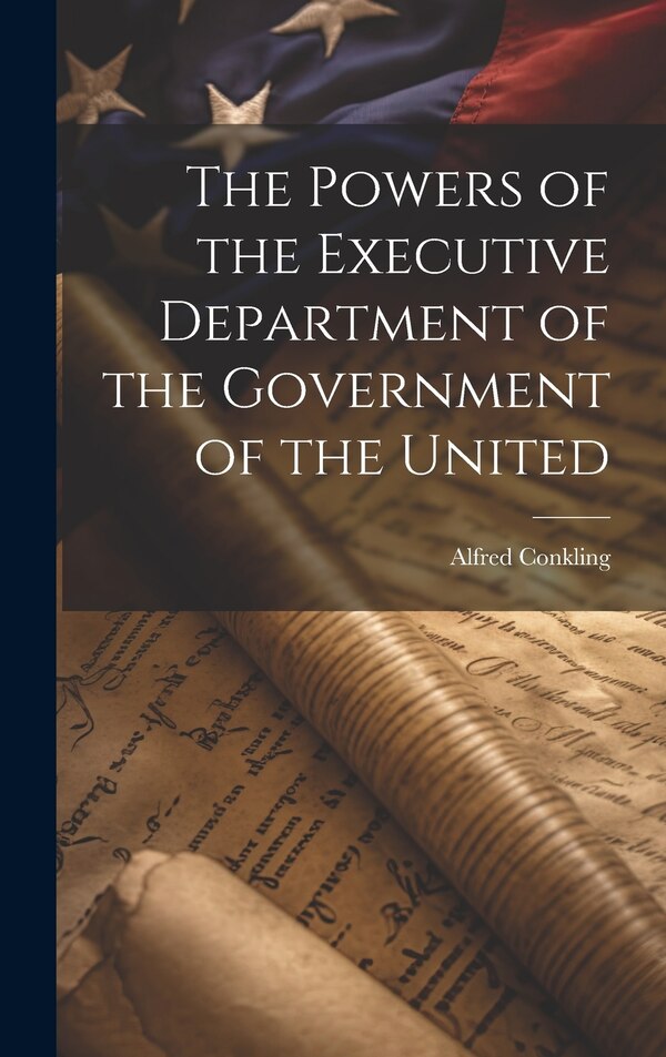 The Powers of the Executive Department of the Government of the United by Alfred Conkling, Hardcover | Indigo Chapters