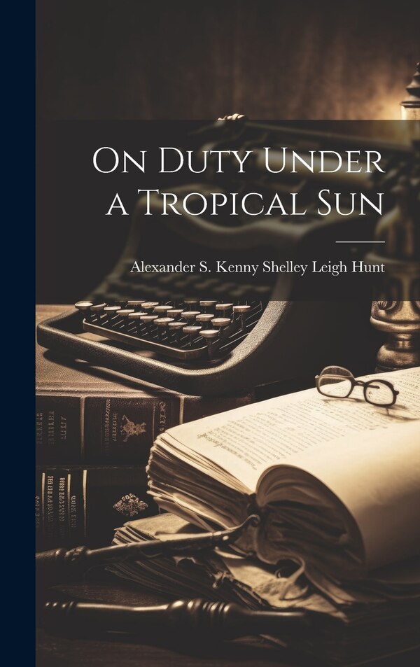 On Duty Under a Tropical Sun by Alexander S Kenny Shelley Leigh Hunt, Hardcover | Indigo Chapters