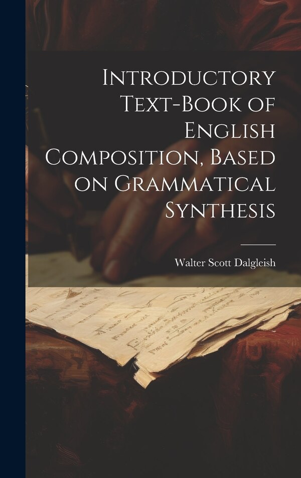 Introductory Text-book of English Composition Based on Grammatical Synthesis by Walter Scott Dalgleish, Hardcover | Indigo Chapters