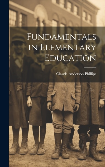 Fundamentals in Elementary Education by Claude Anderson Phillips, Hardcover | Indigo Chapters