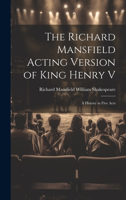 The Richard Mansfield Acting Version of King Henry V by Richard Mansfield William Shakespeare, Hardcover | Indigo Chapters