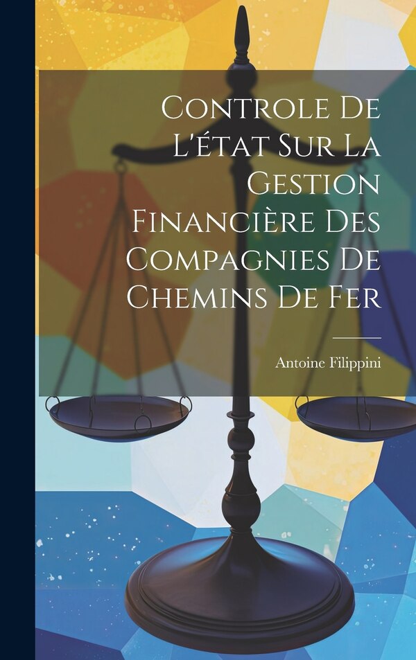 Controle de l'état sur la Gestion Financière des Compagnies de Chemins de Fer by Antoine Filippini, Hardcover | Indigo Chapters