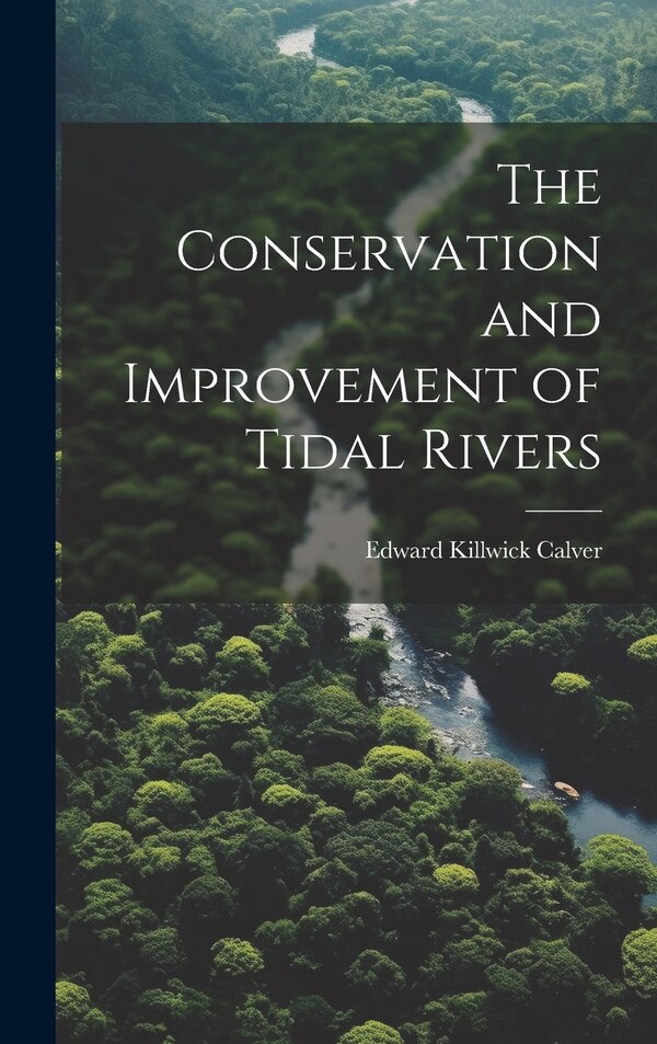 The Conservation and Improvement of Tidal Rivers by Edward Killwick Calver, Hardcover | Indigo Chapters