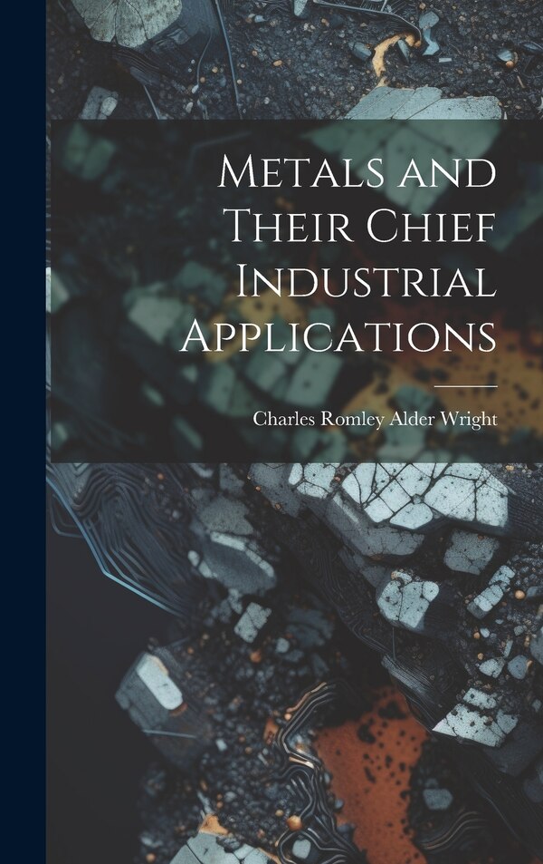 Metals and Their Chief Industrial Applications by Charles Romley Alder Wright, Hardcover | Indigo Chapters