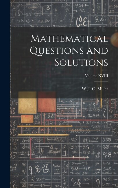 Mathematical Questions and Solutions; Volume XVIII by W J C Miller, Hardcover | Indigo Chapters