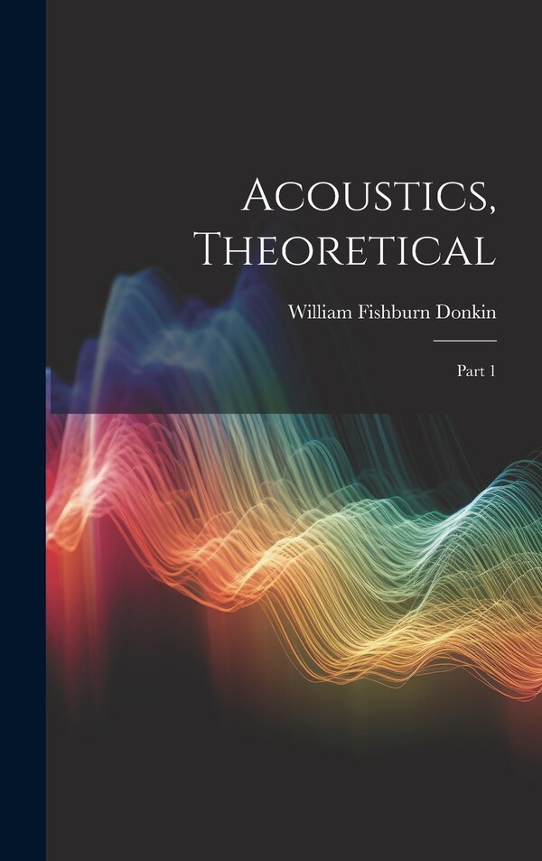Acoustics Theoretical by William Fishburn Donkin, Hardcover | Indigo Chapters