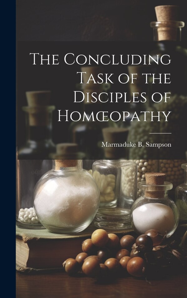The Concluding Task of the Disciples of Homoeopathy by Marmaduke B Sampson, Hardcover | Indigo Chapters