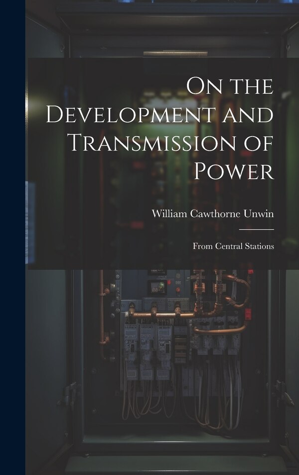 On the Development and Transmission of Power by William Cawthorne Unwin, Hardcover | Indigo Chapters