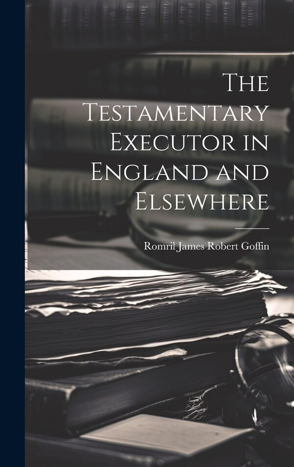 The Testamentary Executor in England and Elsewhere by Romril James Robert Goffin, Hardcover | Indigo Chapters