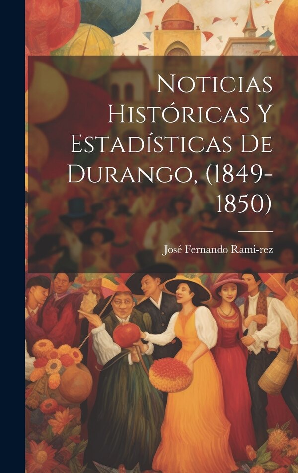 Noticias Históricas y Estadísticas de Durango (1849-1850) by José Fernando Rami-Rez, Hardcover | Indigo Chapters