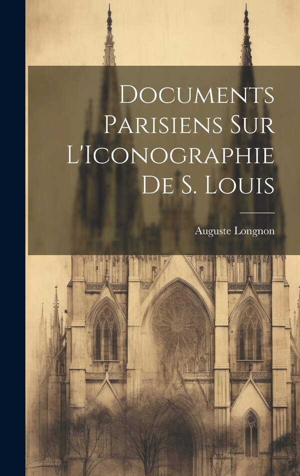 Documents Parisiens sur L'Iconographie de S. Louis by Auguste Longnon, Hardcover | Indigo Chapters