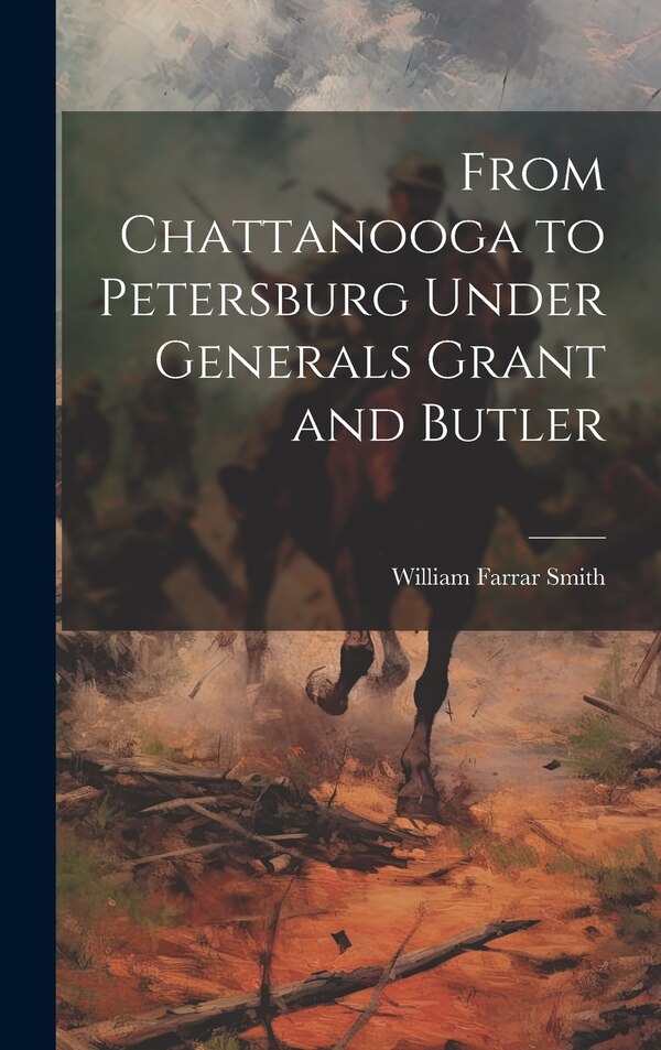 From Chattanooga to Petersburg Under Generals Grant and Butler by William Farrar Smith, Hardcover | Indigo Chapters