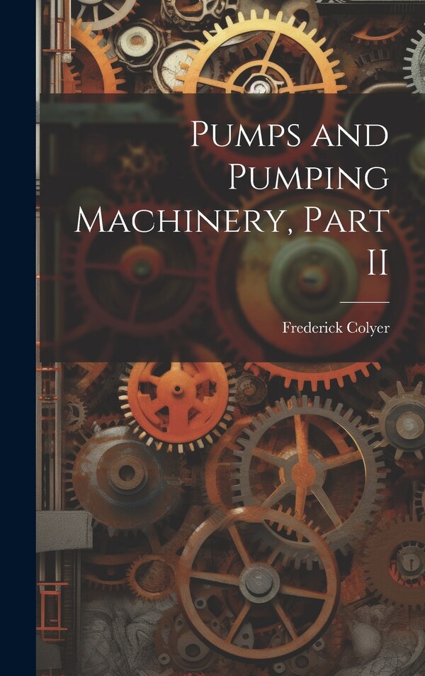 Pumps and Pumping Machinery Part II by Frederick Colyer, Hardcover | Indigo Chapters
