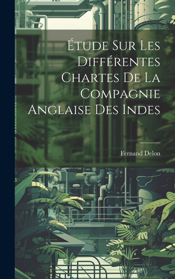 Étude sur les Différentes Chartes de la Compagnie Anglaise des Indes by Fernand Delon, Hardcover | Indigo Chapters