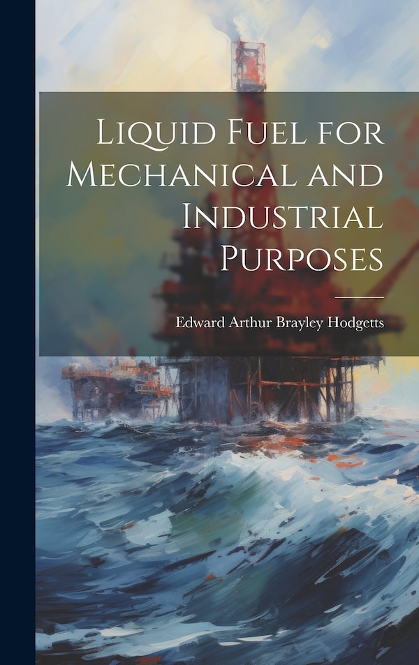 Liquid Fuel for Mechanical and Industrial Purposes by Edward Arthur Brayley Hodgetts, Hardcover | Indigo Chapters