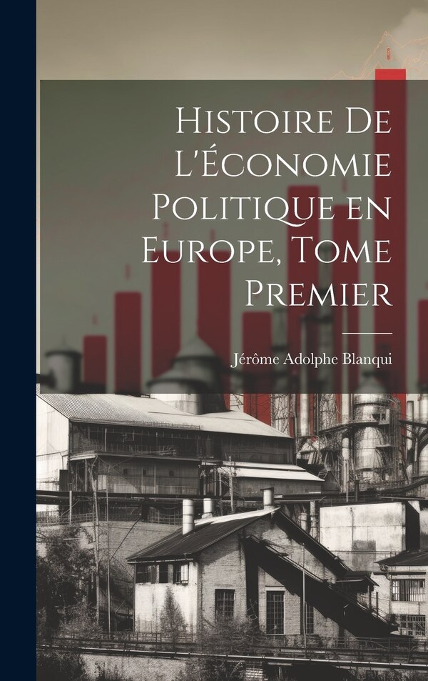 Histoire de L'Économie Politique en Europe Tome Premier by Jérôme Adolphe Blanqui, Hardcover | Indigo Chapters