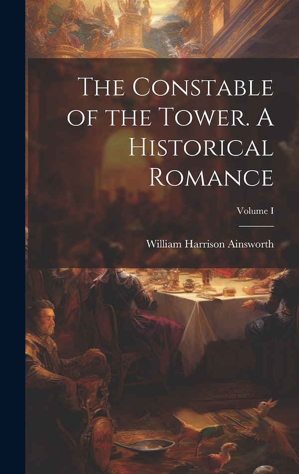 The Constable of the Tower. A Historical Romance; Volume I by William Harrison Ainsworth, Hardcover | Indigo Chapters