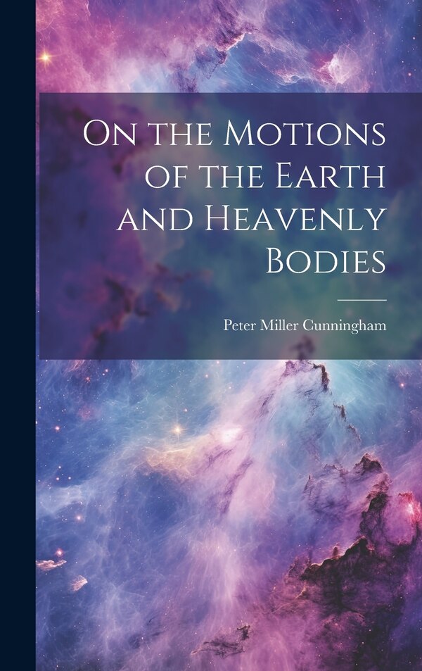 On the Motions of the Earth and Heavenly Bodies by Peter Miller Cunningham, Hardcover | Indigo Chapters