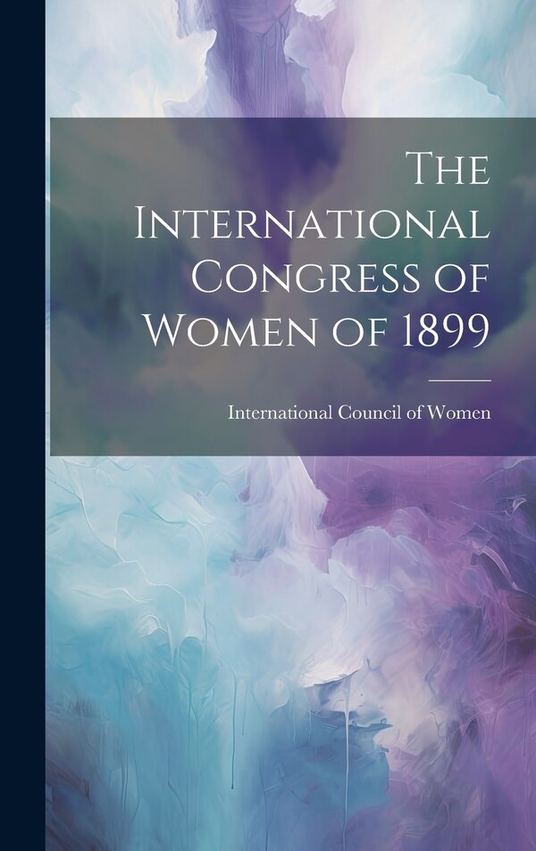 The International Congress of Women of 1899 by International Council of Women, Hardcover | Indigo Chapters