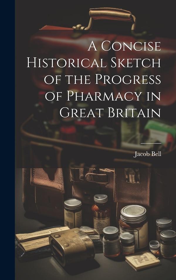 A Concise Historical Sketch of the Progress of Pharmacy in Great Britain by Jacob Bell, Hardcover | Indigo Chapters