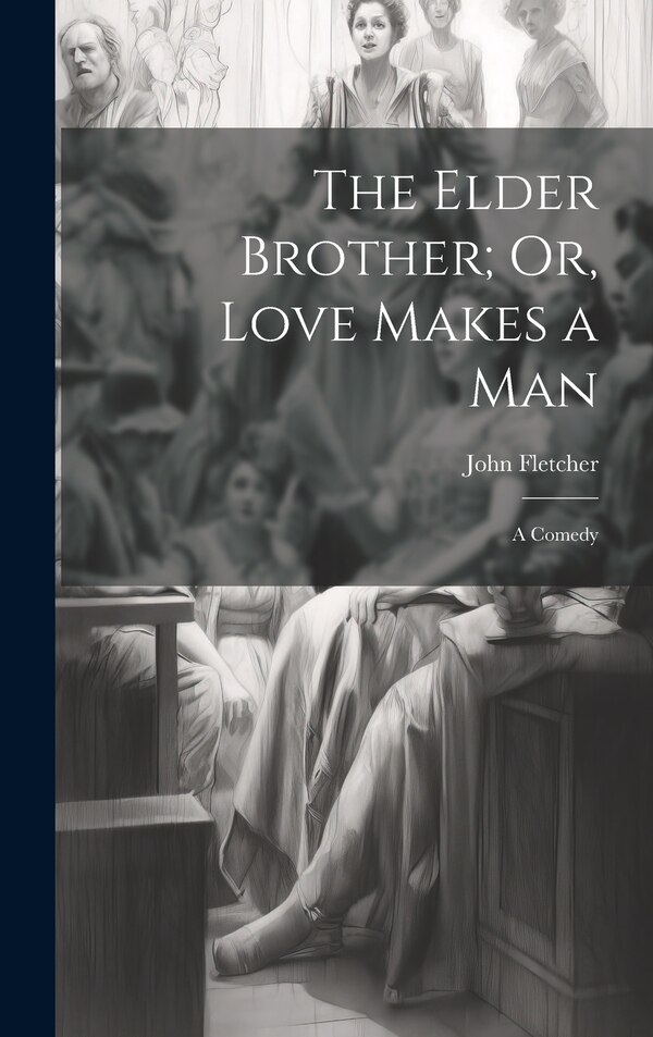 The Elder Brother; Or Love Makes a Man by John Fletcher, Hardcover | Indigo Chapters