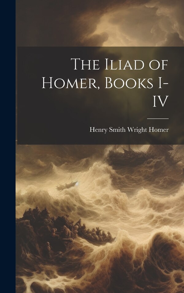 The Iliad of Homer Books I-IV by Homer Henry Smith Wright, Hardcover | Indigo Chapters
