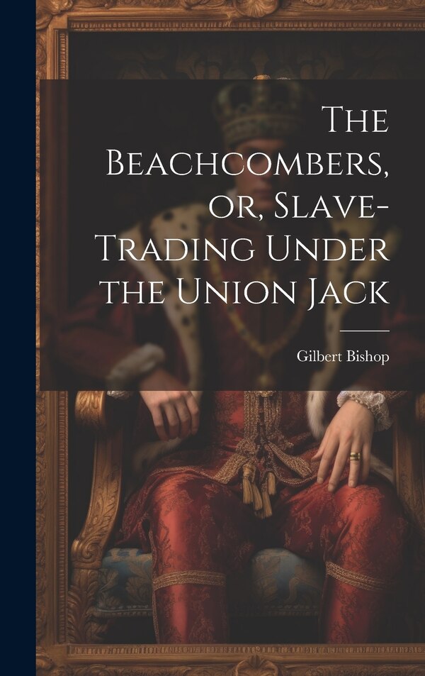 The Beachcombers or Slave-Trading Under the Union Jack by Gilbert Bishop, Hardcover | Indigo Chapters