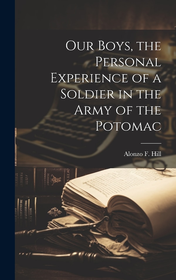 Our Boys the Personal Experience of a Soldier in the Army of the Potomac by Alonzo F Hill, Hardcover | Indigo Chapters