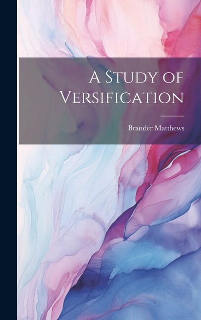 A Study of Versification by Brander Matthews, Hardcover | Indigo Chapters
