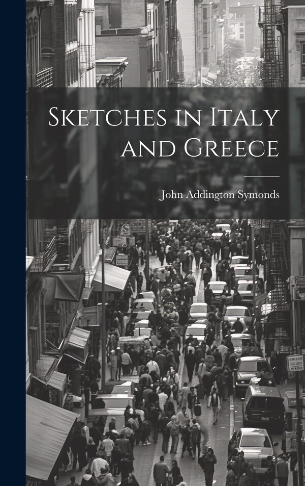 Sketches in Italy and Greece by John Addington Symonds, Hardcover | Indigo Chapters