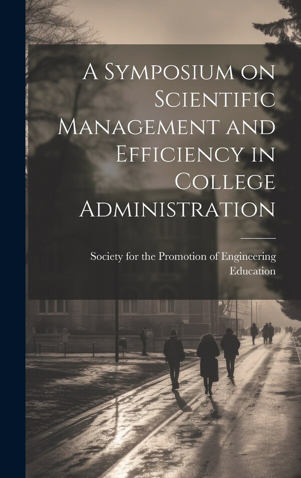 A Symposium on Scientific Management and Efficiency in College Administration by For the Promotion of Engineering Educ, Hardcover | Indigo Chapters