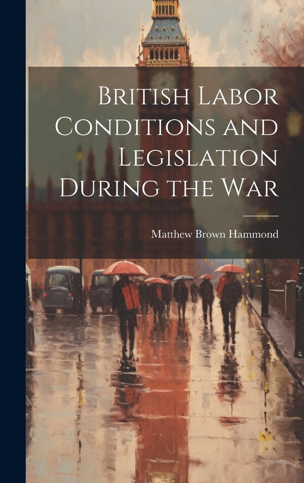 British Labor Conditions and Legislation During the War by Matthew Brown Hammond, Hardcover | Indigo Chapters