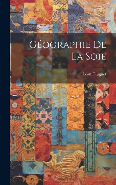 Géographie de la Soie by Léon Clugnet, Hardcover | Indigo Chapters
